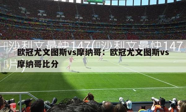 欧冠尤文图斯vs摩纳哥：欧冠尤文图斯vs摩纳哥比分