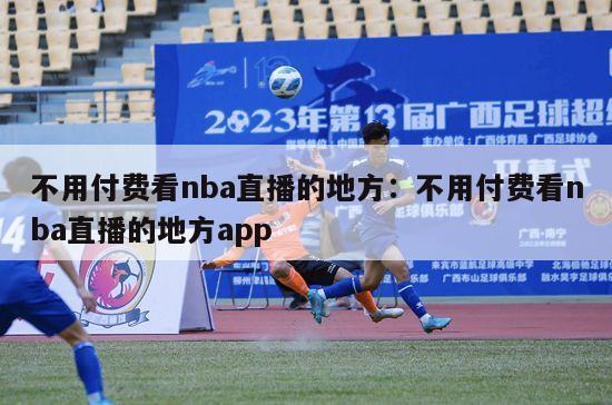 不用付费看nba直播的地方：不用付费看nba直播的地方app