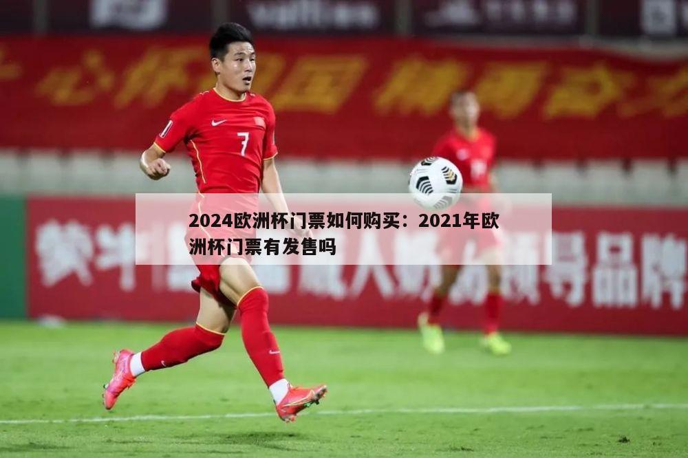 2024欧洲杯门票如何购买：2021年欧洲杯门票有发售吗