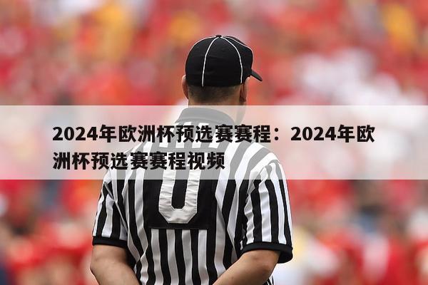 2024年欧洲杯预选赛赛程：2024年欧洲杯预选赛赛程视频