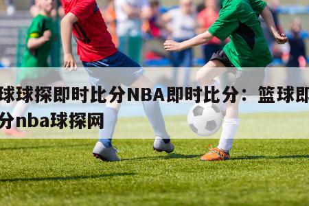 篮球球探即时比分NBA即时比分：篮球即时比分nba球探网