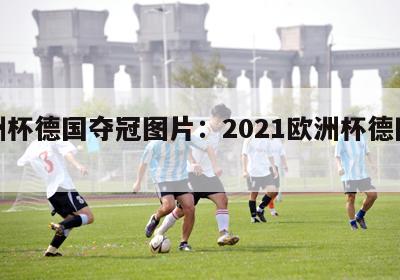 欧洲杯德国夺冠图片：2021欧洲杯德国合照