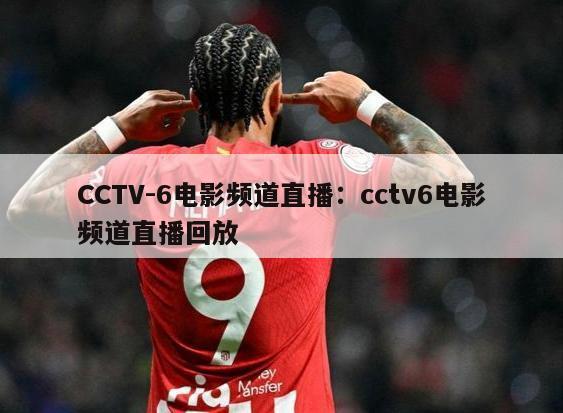 CCTV-6电影频道直播：cctv6电影频道直播回放