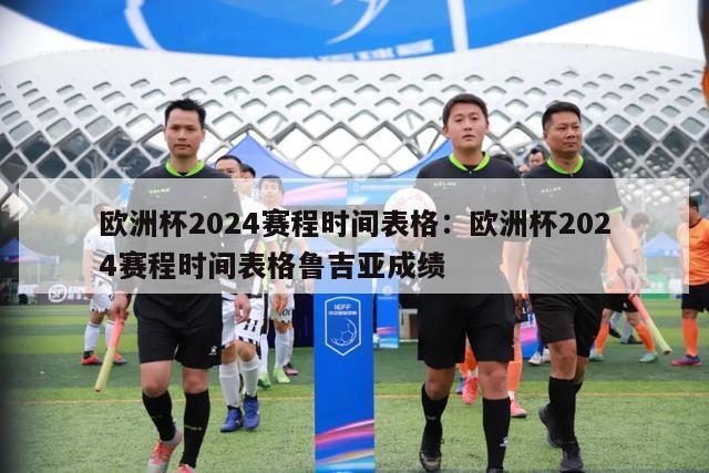 欧洲杯2024赛程时间表格：欧洲杯2024赛程时间表格鲁吉亚成绩