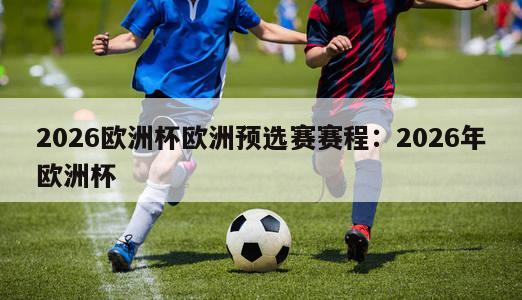 2026欧洲杯欧洲预选赛赛程：2026年欧洲杯