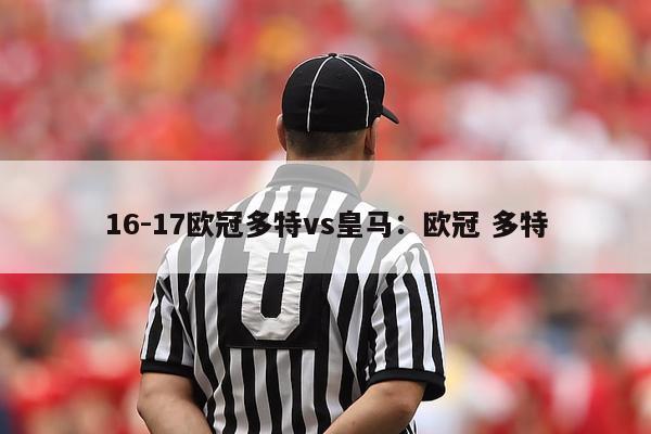 16-17欧冠多特vs皇马：欧冠 多特