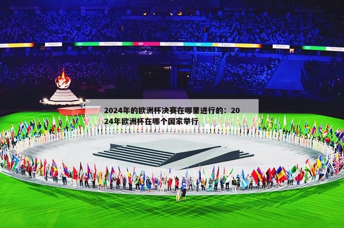 2024年的欧洲杯决赛在哪里进行的：2024年欧洲杯在哪个国家举行