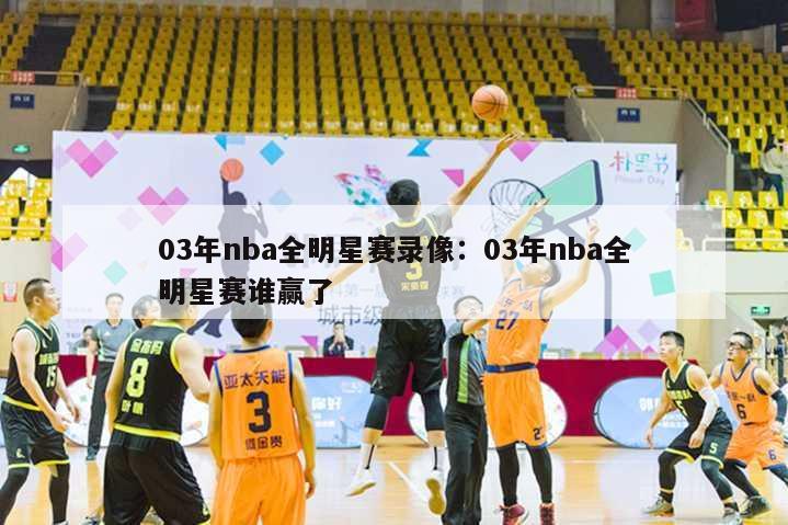 03年nba全明星赛录像：03年nba全明星赛谁赢了