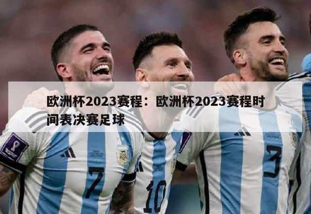 欧洲杯2023赛程：欧洲杯2023赛程时间表决赛足球