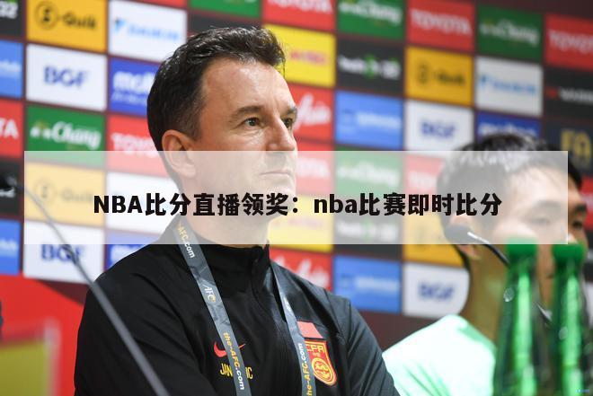 NBA比分直播领奖：nba比赛即时比分