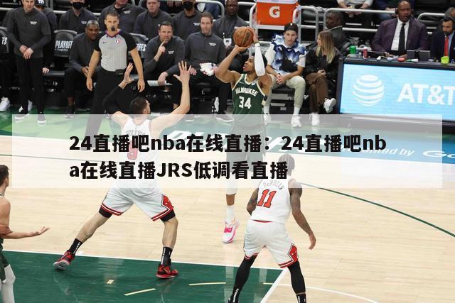 24直播吧nba在线直播：24直播吧nba在线直播JRS低调看直播