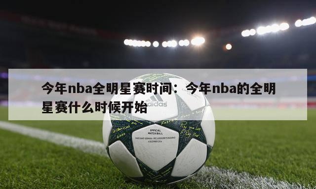 今年nba全明星赛时间：今年nba的全明星赛什么时候开始