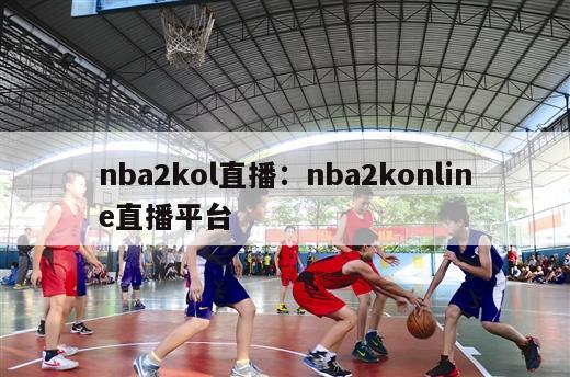 nba2kol直播：nba2konline直播平台