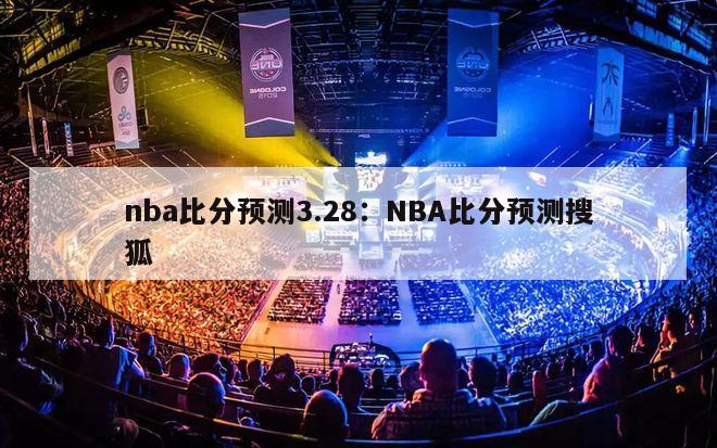 nba比分预测3.28：NBA比分预测搜狐