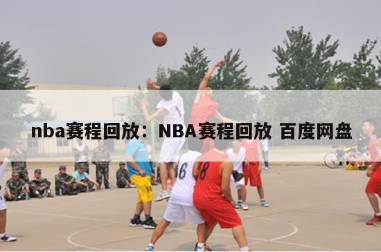 nba赛程回放：NBA赛程回放 百度网盘