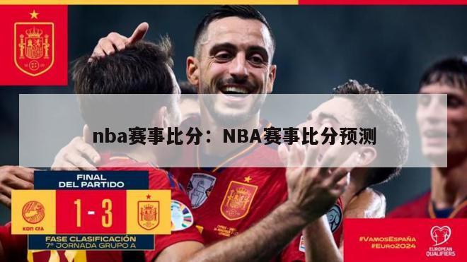 nba赛事比分：NBA赛事比分预测