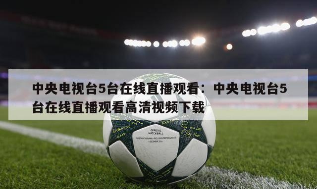 中央电视台5台在线直播观看：中央电视台5台在线直播观看高清视频下载