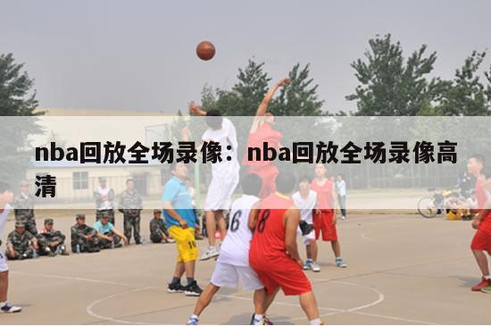 nba回放全场录像：nba回放全场录像高清