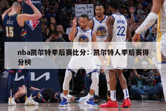 nba凯尔特季后赛比分：凯尔特人季后赛得分榜