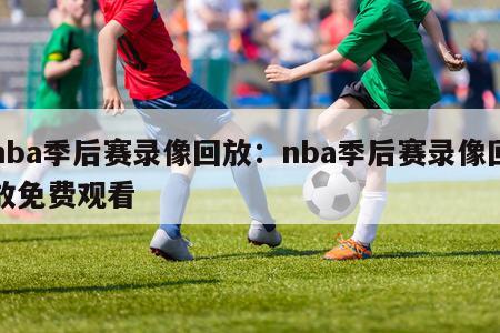 nba季后赛录像回放：nba季后赛录像回放免费观看