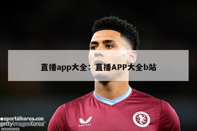 直播app大全：直播APP大全b站