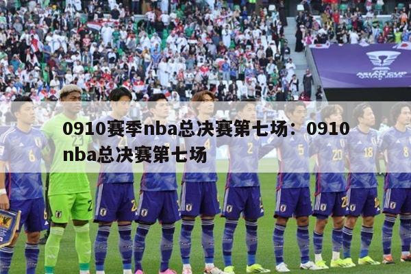 0910赛季nba总决赛第七场：0910nba总决赛第七场