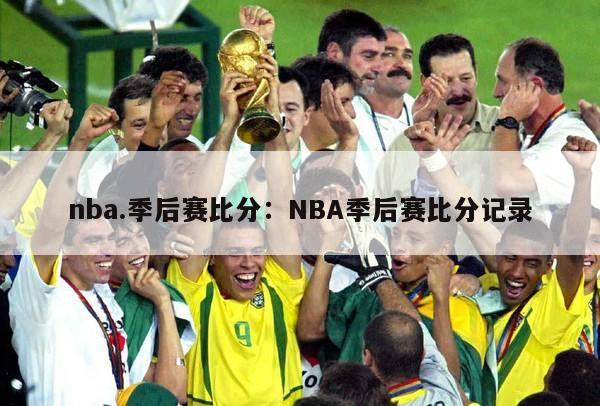 nba.季后赛比分：NBA季后赛比分记录