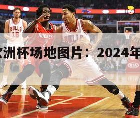 2024欧洲杯场地图片：2024年欧洲杯在哪