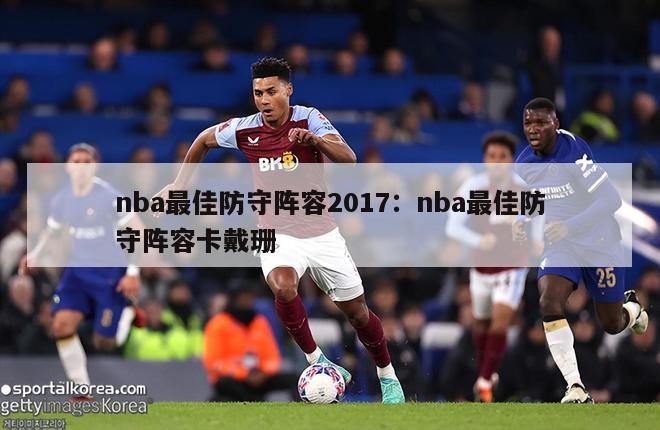 nba最佳防守阵容2017：nba最佳防守阵容卡戴珊