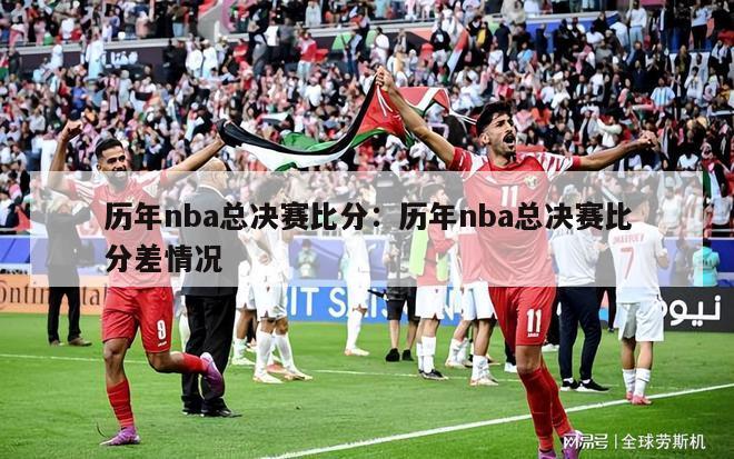 历年nba总决赛比分：历年nba总决赛比分差情况