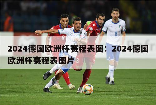 2024德国欧洲杯赛程表图：2024德国欧洲杯赛程表图片