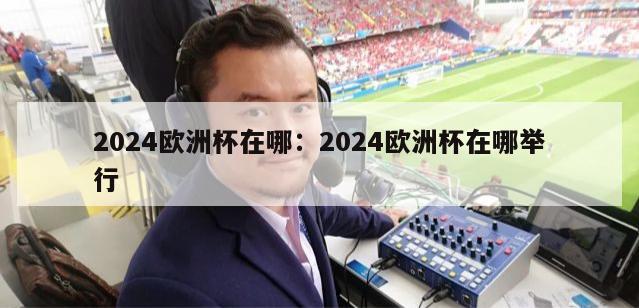 2024欧洲杯在哪：2024欧洲杯在哪举行