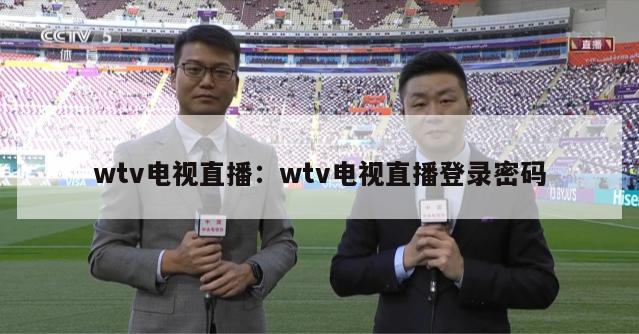 wtv电视直播：wtv电视直播登录密码