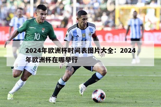 2024年欧洲杯时间表图片大全：2024年欧洲杯在哪举行