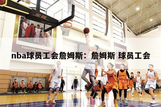 nba球员工会詹姆斯：詹姆斯 球员工会