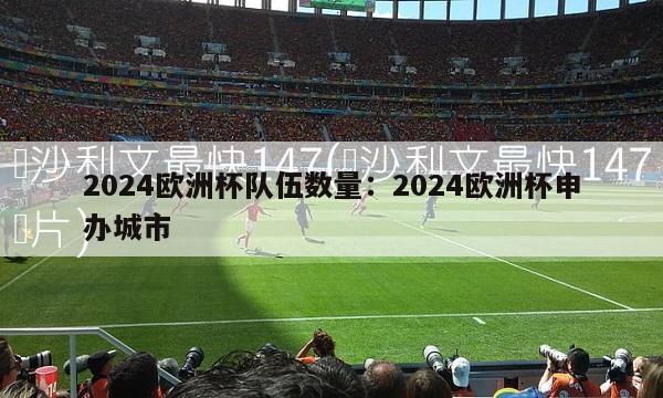 2024欧洲杯队伍数量：2024欧洲杯申办城市