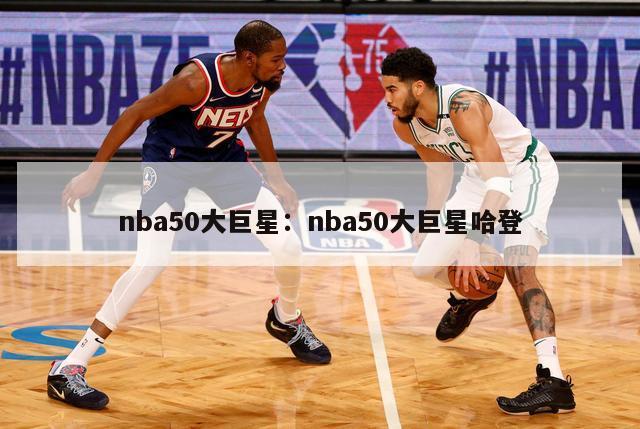 nba50大巨星：nba50大巨星哈登