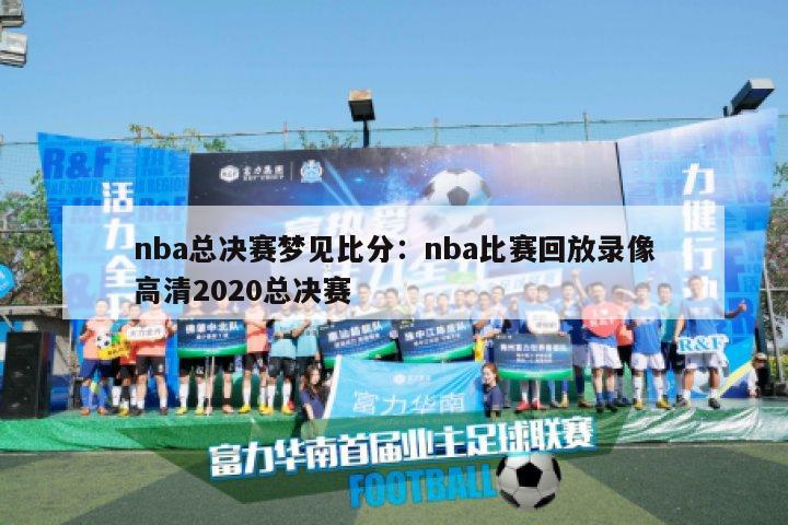 nba总决赛梦见比分：nba比赛回放录像高清2020总决赛