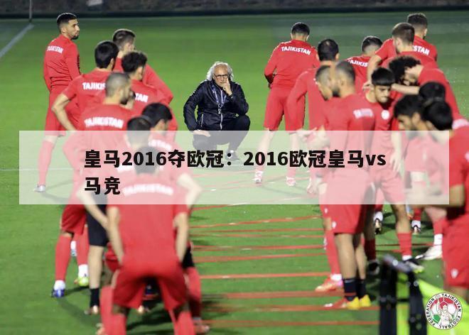 皇马2016夺欧冠：2016欧冠皇马vs马竞