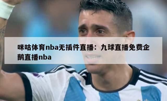 咪咕体育nba无插件直播：九球直播免费企鹅直播nba