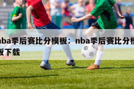 nba季后赛比分模板：nba季后赛比分模板下载