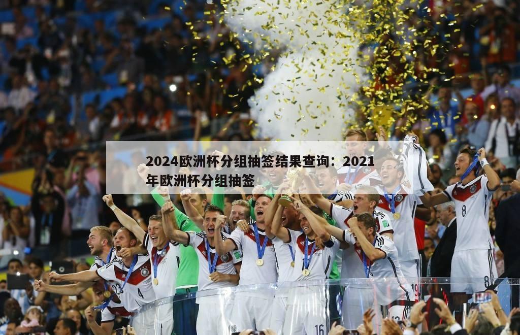 2024欧洲杯分组抽签结果查询：2021年欧洲杯分组抽签