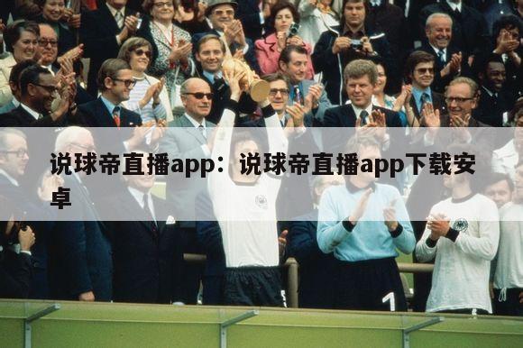 说球帝直播app：说球帝直播app下载安卓