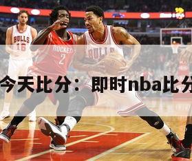 nbaj今天比分：即时nba比分分析