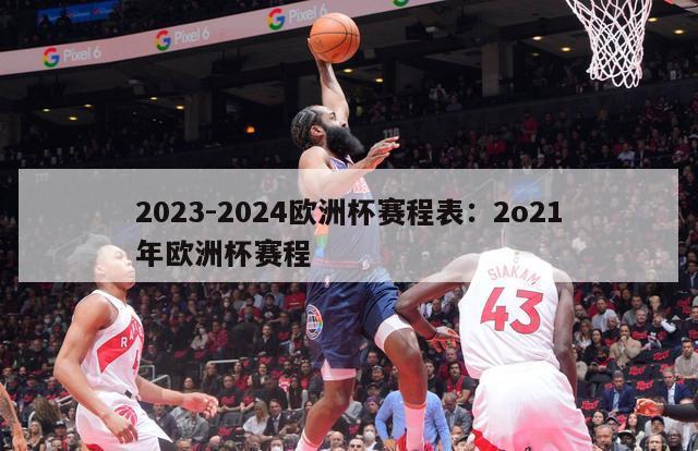 2023-2024欧洲杯赛程表：2o21年欧洲杯赛程