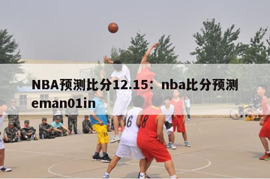 NBA预测比分12.15：nba比分预测eman01in