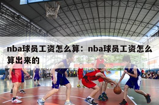 nba球员工资怎么算：nba球员工资怎么算出来的