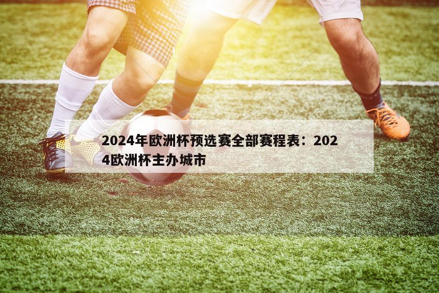 2024年欧洲杯预选赛全部赛程表：2024欧洲杯主办城市