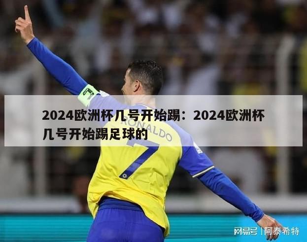 2024欧洲杯几号开始踢：2024欧洲杯几号开始踢足球的