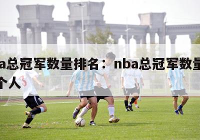 nba总冠军数量排名：nba总冠军数量排名个人